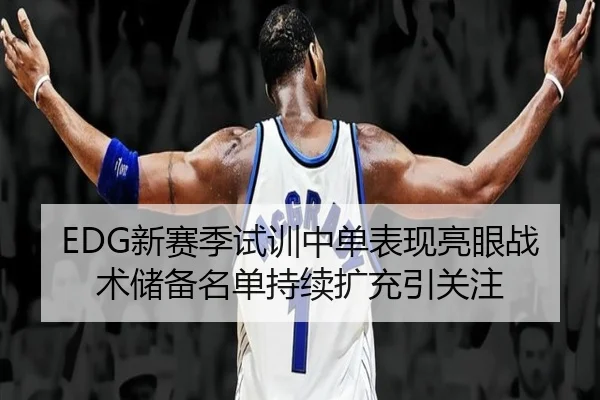 EDG新赛季试训中单表现亮眼战术储备名单持续扩充引关注